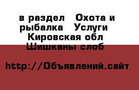  в раздел : Охота и рыбалка » Услуги . Кировская обл.,Шишканы слоб.